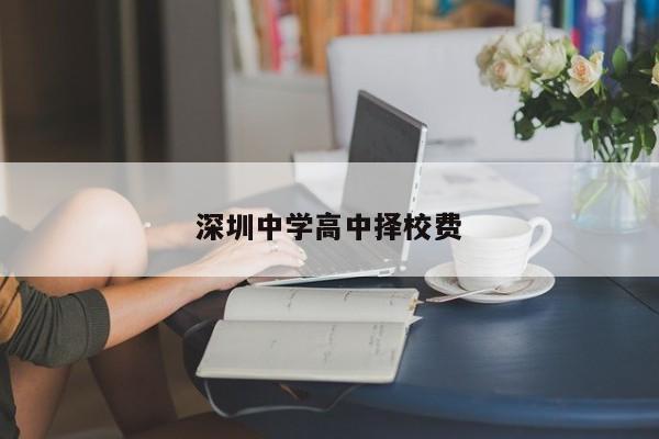深圳中学高中择校费-图1 深圳中学高中择校费-图1